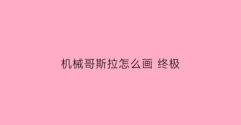 机械哥斯拉怎么画 终极